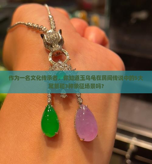 作为一名文化传承者，你知道玉乌龟在民间传说中的5大寓意和3种象征场景吗？
