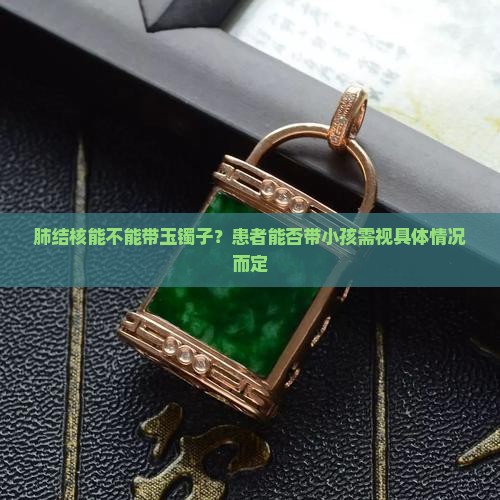 肺结核能不能带玉镯子？患者能否带小孩需视具体情况而定