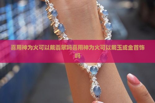 喜用神为火可以戴翡翠吗喜用神为火可以戴玉或金首饰吗