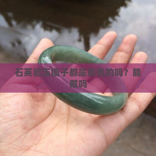 石英岩玉镯子都是染色的吗？能戴吗