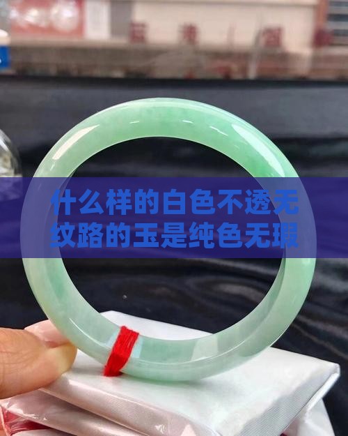 什么样的白色不透无纹路的玉是纯色无瑕的？