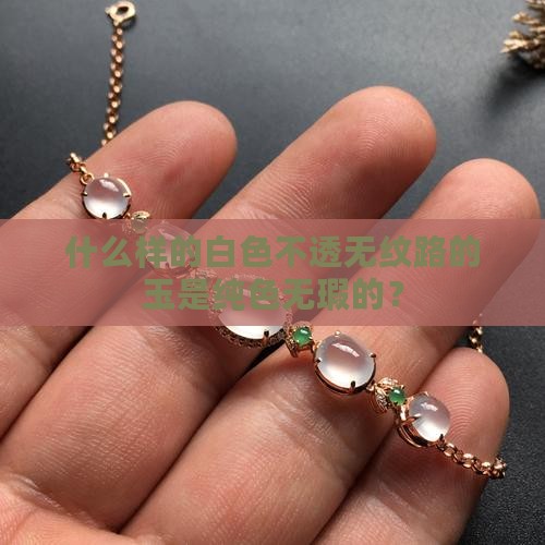 什么样的白色不透无纹路的玉是纯色无瑕的？