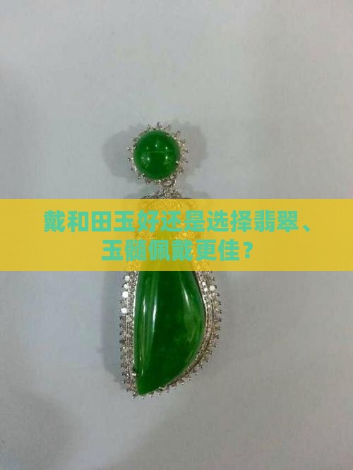 戴和田玉好还是选择翡翠、玉髓佩戴更佳？