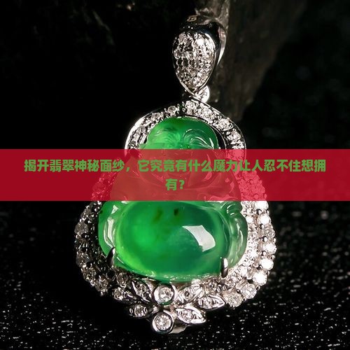 揭开翡翠神秘面纱，它究竟有什么魔力让人忍不住想拥有？