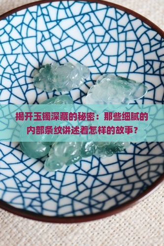 揭开玉镯深藏的秘密：那些细腻的内部条纹讲述着怎样的故事？
