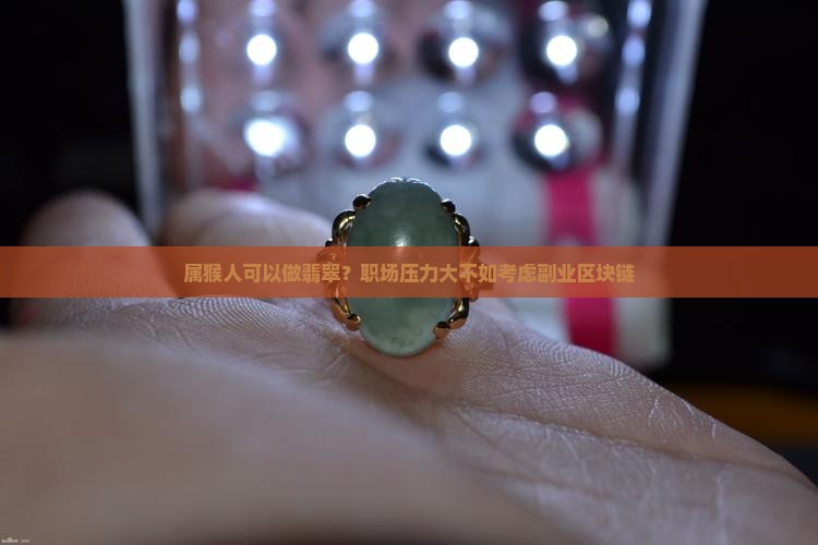 属猴人可以做翡翠？职场压力大不如考虑副业区块链