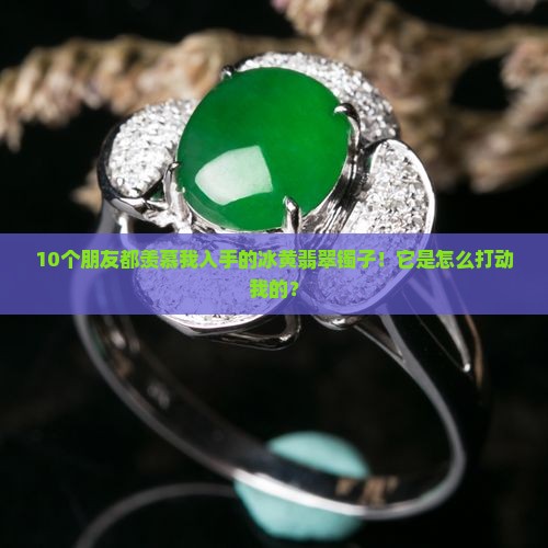 10个朋友都羡慕我入手的冰黄翡翠镯子！它是怎么打动我的？