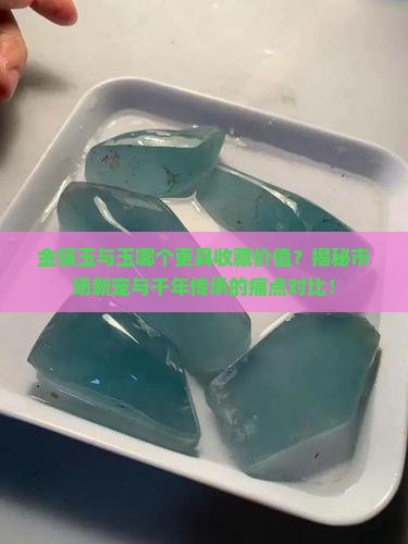金镶玉与玉哪个更具收藏价值？揭秘市场新宠与千年传承的痛点对比！