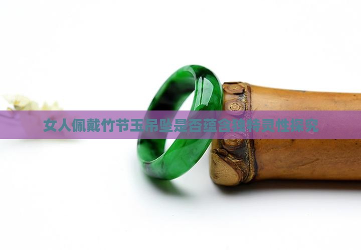女人佩戴竹节玉吊坠是否蕴含独特灵性探究