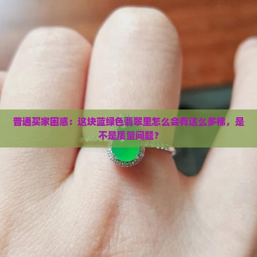 普通买家困惑：这块蓝绿色翡翠里怎么会有这么多棉，是不是质量问题？