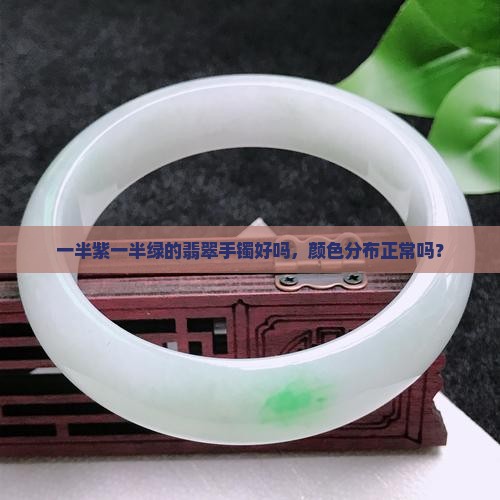 一半紫一半绿的翡翠手镯好吗，颜色分布正常吗？