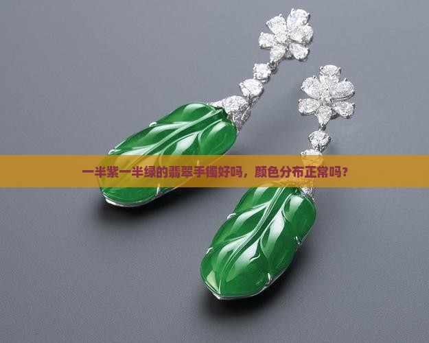 一半紫一半绿的翡翠手镯好吗，颜色分布正常吗？