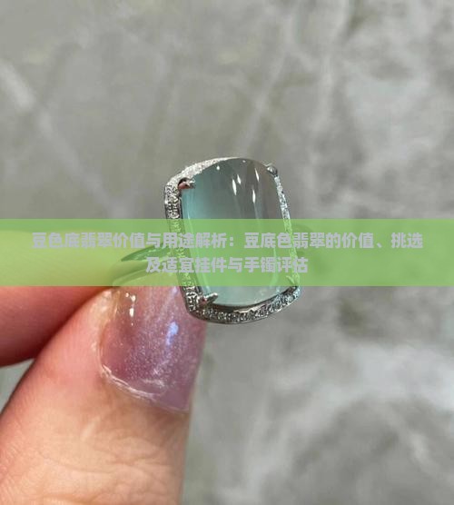 豆色底翡翠价值与用途解析：豆底色翡翠的价值、挑选及适宜挂件与手镯评估
