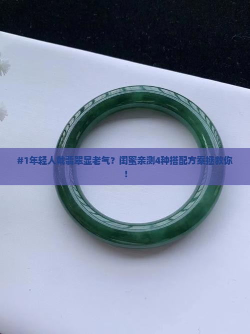 #1年轻人戴翡翠显老气？闺蜜亲测4种搭配方案拯救你！