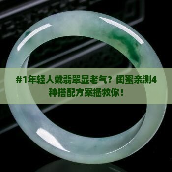 #1年轻人戴翡翠显老气？闺蜜亲测4种搭配方案拯救你！