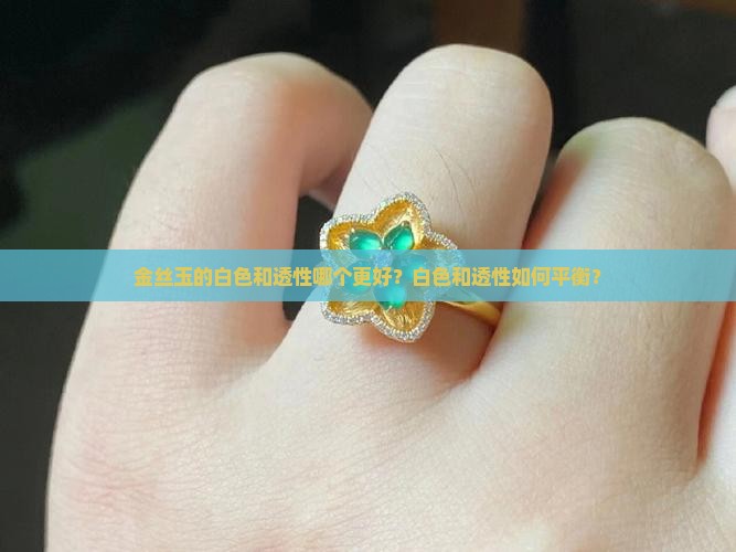 金丝玉的白色和透性哪个更好？白色和透性如何平衡？