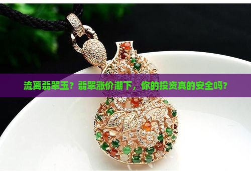 流离翡翠玉？翡翠涨价潮下，你的投资真的安全吗？