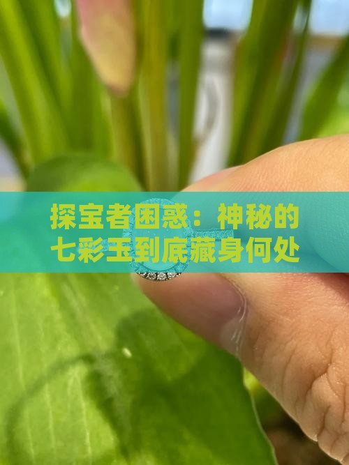 探宝者困惑：神秘的七彩玉到底藏身何处？