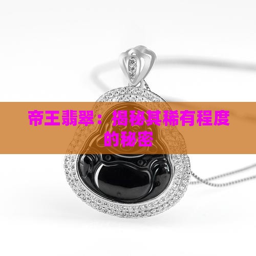 帝王翡翠：揭秘其稀有程度的秘密