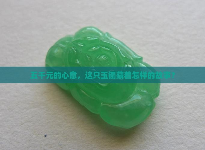 五千元的心意，这只玉镯藏着怎样的故事？