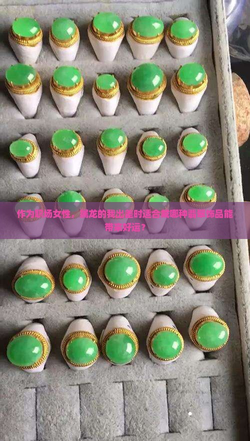 作为职场女性，属龙的我出差时适合戴哪种翡翠饰品能带来好运？