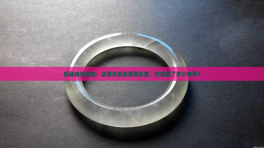 探秘自然奇迹：这黑沙皮翡翠原石里，究竟藏了多少故事？