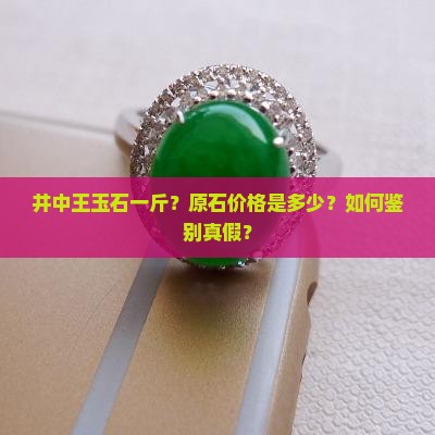 井中王玉石一斤？原石价格是多少？如何鉴别真假？