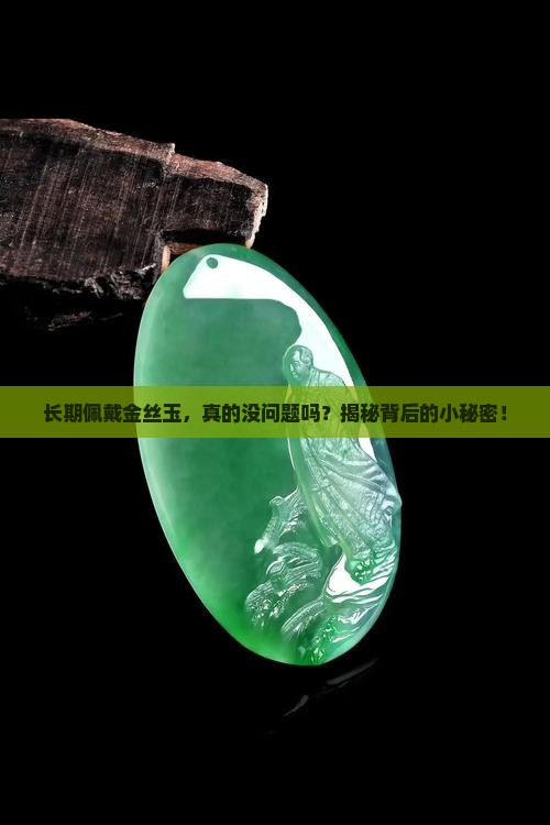 长期佩戴金丝玉，真的没问题吗？揭秘背后的小秘密！