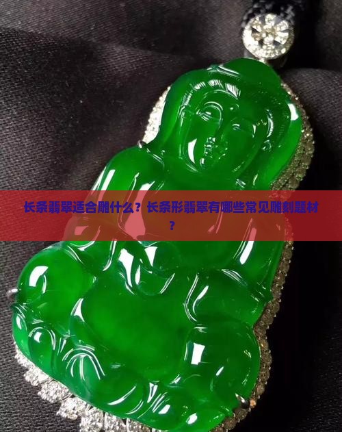 长条翡翠适合雕什么？长条形翡翠有哪些常见雕刻题材？