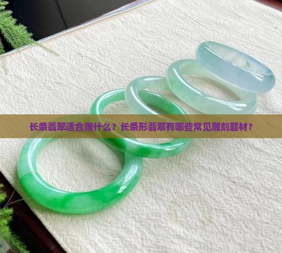 长条翡翠适合雕什么？长条形翡翠有哪些常见雕刻题材？