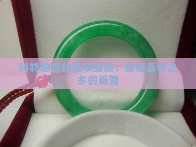 科特迪瓦的翡翠宝藏：揭秘翡翠之乡的美誉