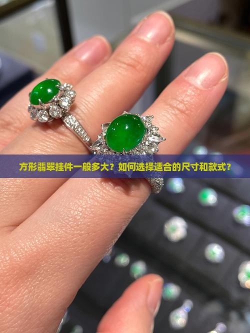 方形翡翠挂件一般多大？如何选择适合的尺寸和款式？