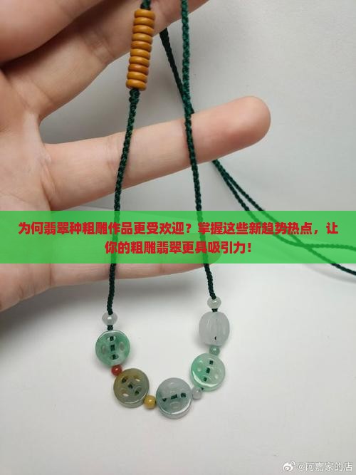 为何翡翠种粗雕作品更受欢迎？掌握这些新趋势热点，让你的粗雕翡翠更具吸引力！
