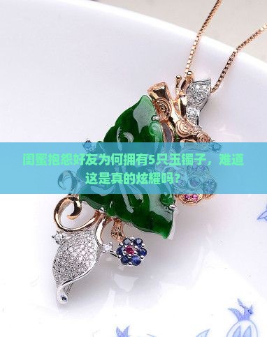 闺蜜抱怨好友为何拥有5只玉镯子，难道这是真的炫耀吗？