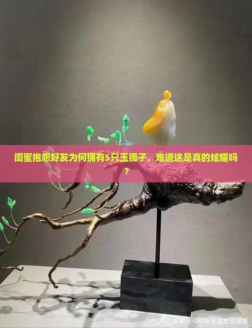 闺蜜抱怨好友为何拥有5只玉镯子，难道这是真的炫耀吗？
