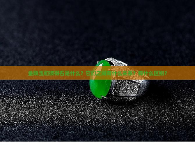 金陵玉和彼得石是什么？它们之间有什么关系？有什么区别？