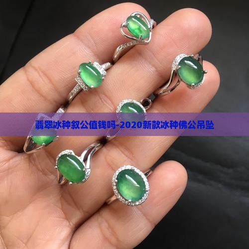 翡翠冰种叙公值钱吗-2020新款冰种佛公吊坠