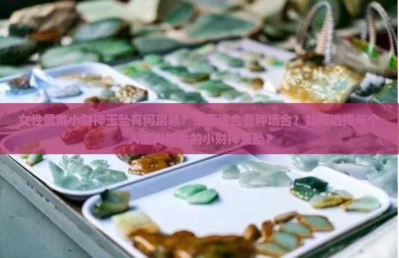 女性佩戴小财神玉坠有何寓意？是否适合各种场合？如何选择与个人生肖相合的小财神玉坠？