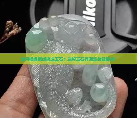 如何根据眼缘挑选玉石？选购玉石有哪些关键要点？