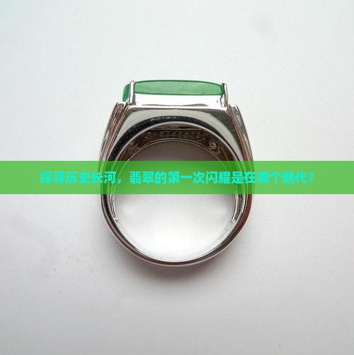 探寻历史长河，翡翠的第一次闪耀是在哪个朝代？