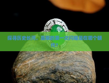 探寻历史长河，翡翠的第一次闪耀是在哪个朝代？
