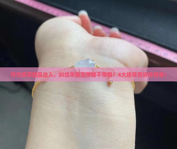 作为资深甜品达人，纠结羊脂玉带糖不带糖？4大场景告诉你答案！