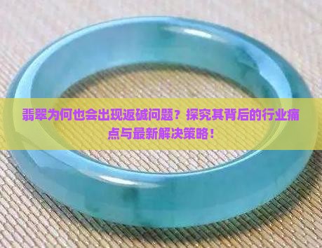 翡翠为何也会出现返碱问题？探究其背后的行业痛点与最新解决策略！