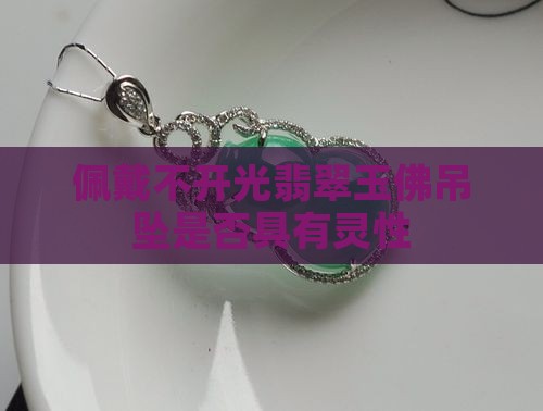 佩戴不开光翡翠玉佛吊坠是否具有灵性