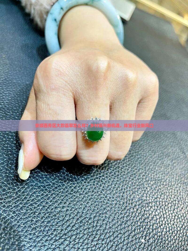 安顺西秀区大黔翡翠怎么样？乡村振兴新机遇，珠宝行业新风口