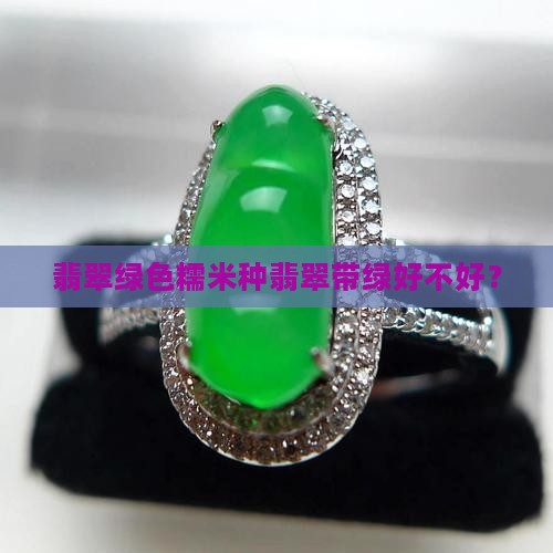 翡翠绿色糯米种翡翠带绿好不好？