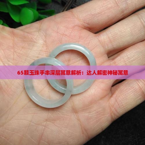 65颗玉珠手串深层寓意解析：达人解密神秘寓意