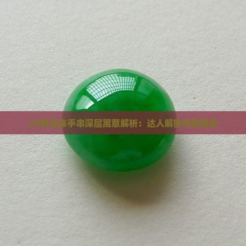 65颗玉珠手串深层寓意解析：达人解密神秘寓意