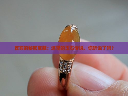 宜宾的秘密宝藏：这里的玉石传说，你听说了吗？