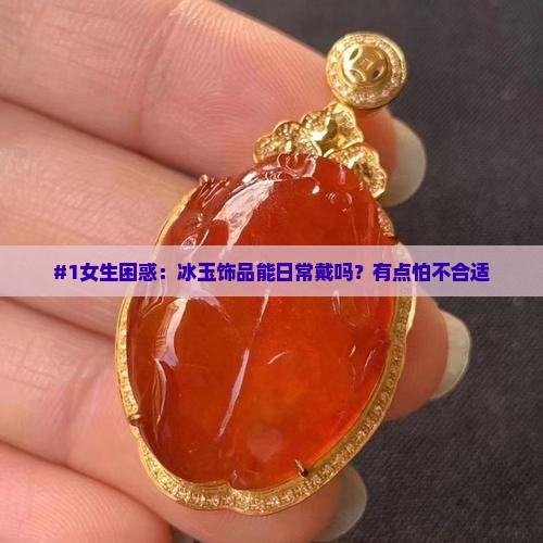 #1女生困惑：冰玉饰品能日常戴吗？有点怕不合适